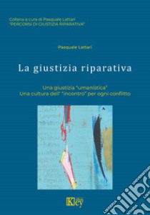 La giustizia riparativa. Una giustizia «umanistica». Una cultura dell'«incontro» per ogni conflitto libro di Lattari Pasquale