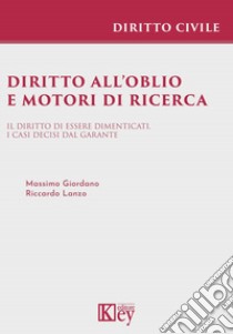 Diritto all'oblio e motori di ricerca. Il diritto di essere dimenticati. I casi decisi dal garante libro di Lanzo Riccardo; Giordano Massimo