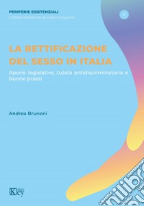 La rettificazione del sesso in Italia. Aporie legislative, tutela antidiscriminatoria e buone prassi libro di Brunoni Andrea