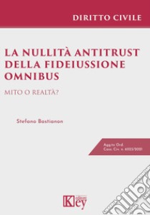 La nullità antitrust della fideiussione omnibus. Mito o realtà? libro di Bastianon Stefano