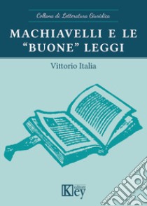 Machiavelli e le «buone» leggi libro di Italia Vittorio