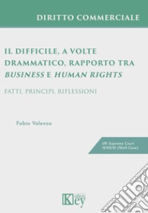 Il difficile, a volte drammatico, rapporto tra business e human rights. Fatti, principi, riflessioni libro di Valenza Fabio