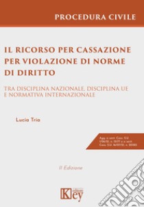 Il ricorso per cassazione per violazione di norme di diritto. Tra disciplina nazionale, disciplina UE e normativa internazionale libro di Tria Lucia