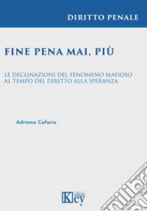 Fine pena mai, più. Le declinazioni del fenomeno mafioso al tempo del diritto alla speranza libro di Caforio Adriana