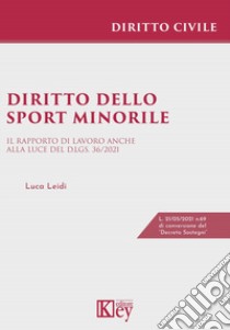 Diritto dello sport minorile. Il rapporto di lavoro anche alla luce del D.Lgs. 36/2021 libro di Leidi Luca