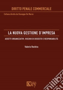 La nuova gestione d'impresa. Assetti organizzativi, rischio di dissesto e responsabilità libro di Rochira Valerio