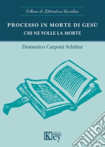 Processo in morte di Gesù. Chi ne volle la morte libro di Carponi Schittar Domenico