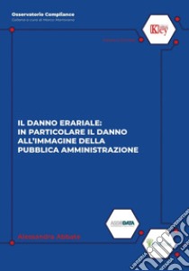 Il danno erariale: in particolare il danno all'immagine della pubblica amministrazione libro di Abbate Alessandra