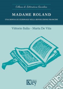 Madame Roland. Una donna eccezionale nella Rivoluzione francese libro di Italia Vittorio; De Vita Marta