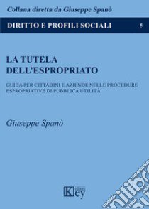 La tutela dell'espropriato. Guida per cittadini e aziende nelle procedure espropriative di pubblica utilità libro di Spanò Giuseppe