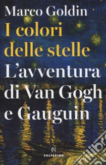 I colori delle stelle. L'avventura di Van Gogh e Gauguin libro di Goldin Marco