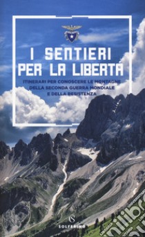 I sentieri per la libertà. Itinerari per conoscere le montagne della seconda guerra mondiale e della Resistenza libro