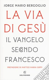 La via di Gesù. Il Vangelo secondo Francesco libro di Francesco (Jorge Mario Bergoglio); Fazzini L. (cur.)