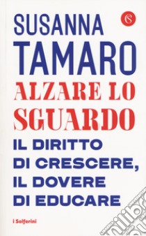 Alzare lo sguardo. Il diritto di crescere, il dovere di educare libro di Tamaro Susanna