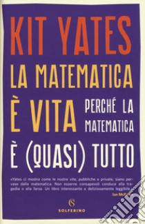 La matematica è vita. Perché la matematica è (quasi) tutto libro di Yates Kit