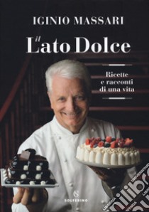 Il lato dolce. Ricette e racconti di una vita libro di Massari Iginio