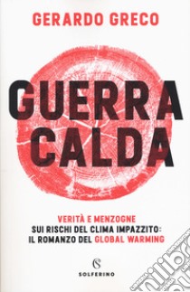 Guerra calda. Verità e menzogne sui rischi del clima impazzito: il romanzo del global warming libro di Greco Gerardo