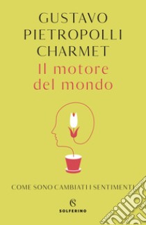 Il motore del mondo. Come sono cambiati i sentimenti libro di Pietropolli Charmet Gustavo