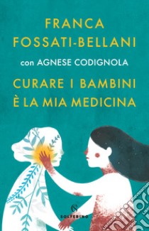 Curare i bambini è la mia medicina libro di Fossati Bellani Franca; Codignola Agnese