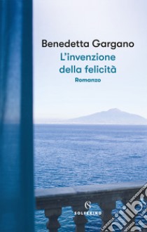 L'invenzione della felicità libro di Gargano Benedetta