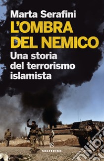L'ombra del nemico. Una storia del terrorismo islamista libro di Serafini Marta