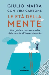 Le età della mente. Una guida al nostro cervello, dalla nascita all'invecchiamento libro di Maira Giulio; Carbone Vira