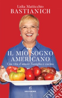 Il mio sogno americano. Una vita d'amore, famiglia e cucina libro di Matticchio Bastianich Lidia