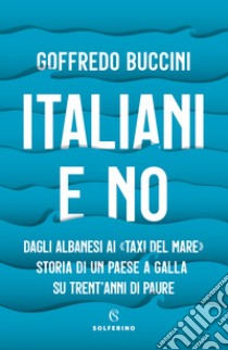 Italiani e no. Dagli albanesi ai «taxi del mare». Storia di un paese a galla su trent'anni di paure libro di Buccini Goffredo