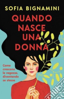 Quando nasce una donna. Come crescono le ragazze, diventando se stesse libro di Bignamini Sofia