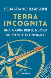 Terra incognita. Una mappa per il nuovo orizzonte economico libro di Barisoni Sebastiano