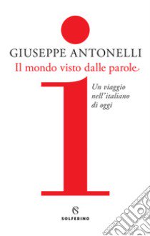 Il mondo visto dalle parole. Un viaggio nell'italiano di oggi libro di Antonelli Giuseppe