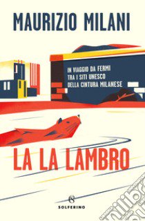 La la Lambro. In viaggio da fermi tra i siti Unesco della cintura milanese libro di Milani Maurizio