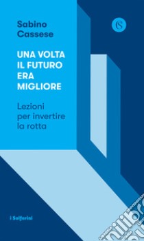 Una volta il futuro era migliore. Lezioni per invertire la rotta libro di Cassese Sabino