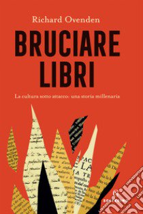 Bruciare libri. La cultura sotto attacco: una storia millenaria libro di Ovenden Richard