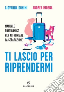 Ti lascio per riprendermi. Manuale praticomico per affrontare la separazione libro di Donini Giovanna; Midena Andrea