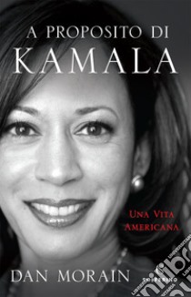 A proposito di Kamala. Una vita americana libro di Morain Dan