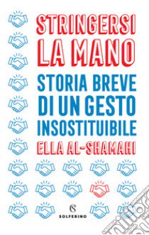 Stringersi la mano. Storia breve di un gesto insostituibile libro di Al-Shamahi Ella