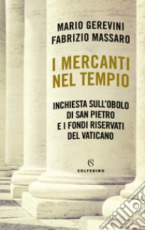 I mercanti nel tempio. Inchiesta sull'Obolo di san Pietro e i fondi riservati del Vaticano libro di Gerevini Mario; Massaro Fabrizio