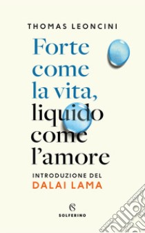 Forte come la vita, liquido come l'amore libro di Leoncini Thomas