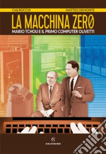 La macchina zero. Mario Tchou e il primo computer Olivetti libro di Rocchi Ciaj