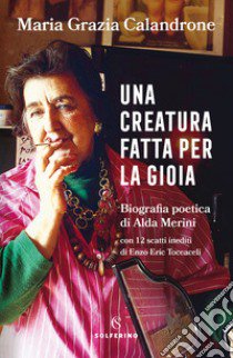 Una creatura fatta per la gioia. Biografia poetica di Alda Merini libro di Calandrone Maria Grazia