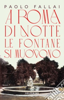 A Roma di notte le fontane si muovono libro di Fallai Paolo