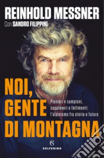 Noi, gente di montagna. Pionieri e campioni, capolavori e fallimenti: l'alpinismo fra storia e futuro libro di Messner Reinhold; Filippini Sandro