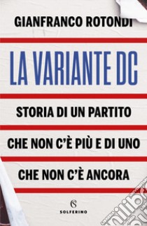 La variante DC. Storia di un partito che non c'è più e di uno che non c'è ancora libro di Rotondi Gianfranco