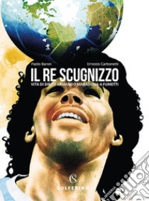 Il re scugnizzo. Vita di Diego Armando Maradona a fumetti libro di Baron Paolo; Carbonetti Ernesto