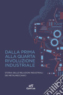 Dalla prima alla quarta rivoluzione industriale. Storia delle relazioni industriali dei metalmeccanici libro