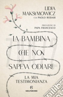 La bambina che non sapeva odiare. La mia testimonianza libro di Maksymowicz Lidia; Rodari Paolo