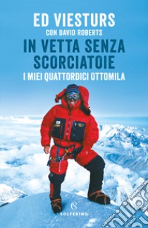 In vetta senza scorciatoie. I miei quattordici ottomila libro di Viesturs Ed; Roberts David