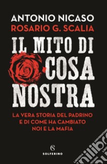 Il mito di Cosa nostra. La vera storia del Padrino e di come ha cambiato noi e la mafia libro di Nicaso Antonio; Scalia Rosario Giovanni