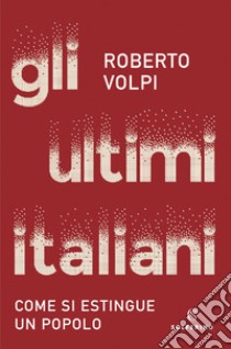 Gli ultimi italiani. Come si estingue un popolo libro di Volpi Roberto